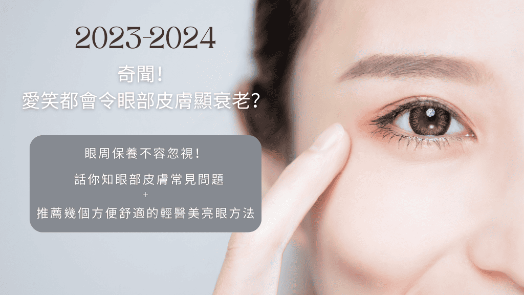 2023-2024奇聞：愛笑都會令眼部皮膚顯衰老？眼周保養不容忽視 話你知眼部皮膚常見問題及推薦幾個方便而舒適的輕醫美亮眼方法