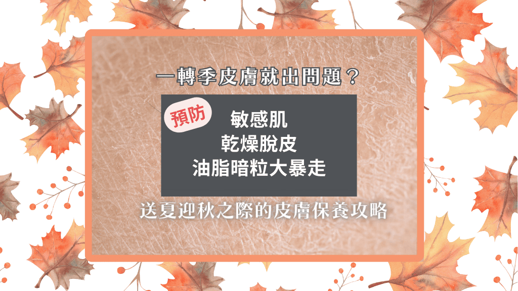 一轉季皮膚就出問題？預防敏感肌、乾燥脫皮、油脂暗粒大暴走<BR>送夏迎秋之際的皮膚保養攻略